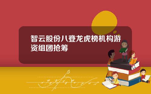 智云股份八登龙虎榜机构游资组团抢筹