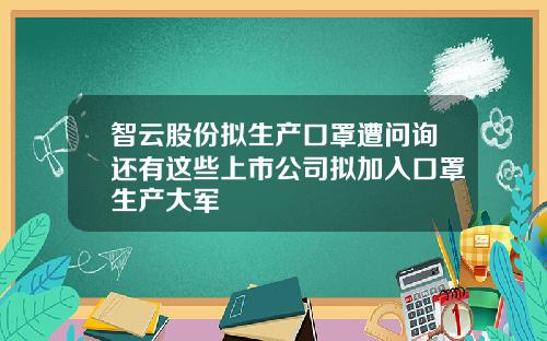 智云股份拟生产口罩遭问询还有这些上市公司拟加入口罩生产大军
