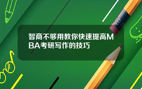 智商不够用教你快速提高MBA考研写作的技巧