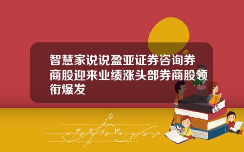 智慧家说说盈亚证券咨询券商股迎来业绩涨头部券商股领衔爆发