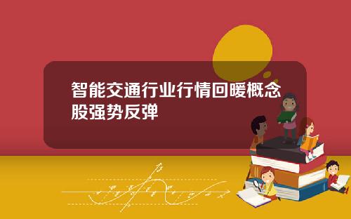 智能交通行业行情回暖概念股强势反弹
