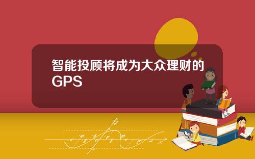 智能投顾将成为大众理财的GPS