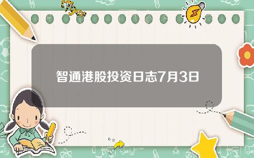 智通港股投资日志7月3日