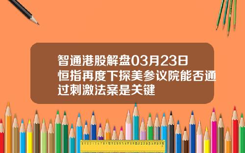 智通港股解盘03月23日恒指再度下探美参议院能否通过刺激法案是关键