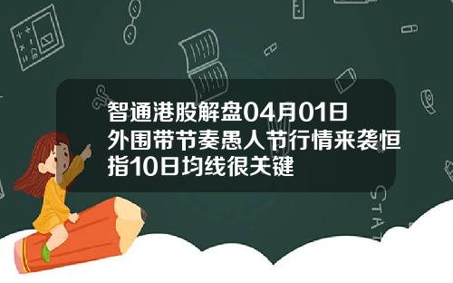 智通港股解盘04月01日外围带节奏愚人节行情来袭恒指10日均线很关键