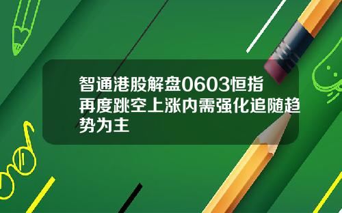 智通港股解盘0603恒指再度跳空上涨内需强化追随趋势为主