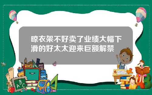 晾衣架不好卖了业绩大幅下滑的好太太迎来巨额解禁