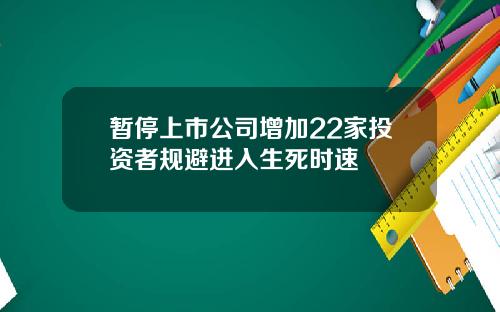 暂停上市公司增加22家投资者规避进入生死时速