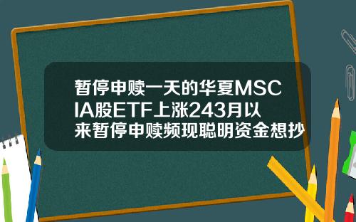 暂停申赎一天的华夏MSCIA股ETF上涨243月以来暂停申赎频现聪明资金想抄底