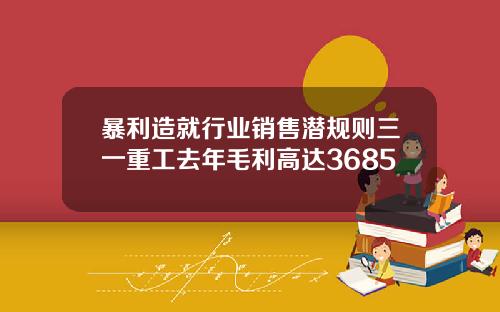 暴利造就行业销售潜规则三一重工去年毛利高达3685