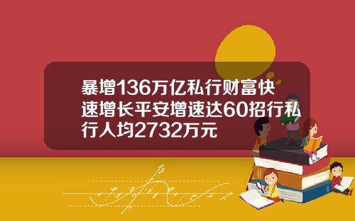 暴增136万亿私行财富快速增长平安增速达60招行私行人均2732万元