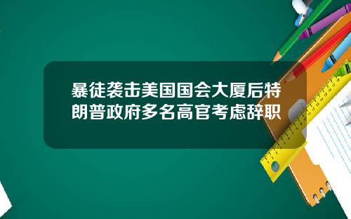 暴徒袭击美国国会大厦后特朗普政府多名高官考虑辞职
