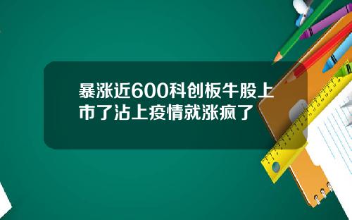 暴涨近600科创板牛股上市了沾上疫情就涨疯了
