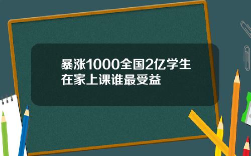 暴涨1000全国2亿学生在家上课谁最受益
