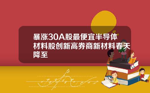 暴涨30A股最便宜半导体材料股创新高券商新材料春天降至