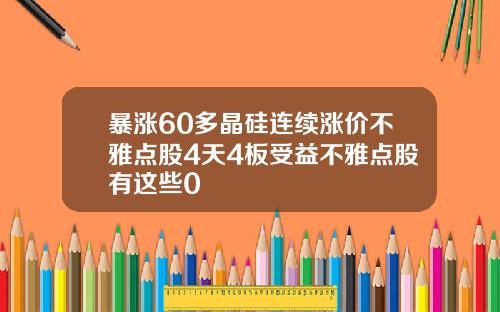 暴涨60多晶硅连续涨价不雅点股4天4板受益不雅点股有这些0