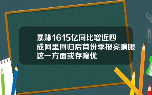 暴赚1615亿同比增近四成阿里回归后首份季报亮瞎眼这一方面或存隐忧