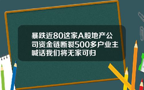 暴跌近80这家A股地产公司资金链断裂500多户业主喊话我们将无家可归