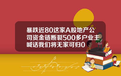 暴跌近80这家A股地产公司资金链断裂500多户业主喊话我们将无家可归0