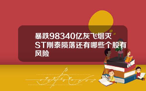 暴跌98340亿灰飞烟灭ST刚泰陨落还有哪些个股有风险