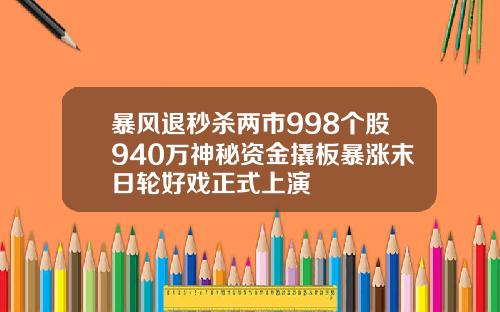 暴风退秒杀两市998个股940万神秘资金撬板暴涨末日轮好戏正式上演