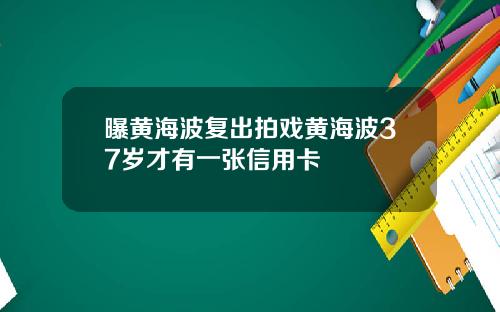 曝黄海波复出拍戏黄海波37岁才有一张信用卡