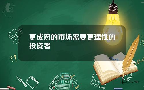 更成熟的市场需要更理性的投资者