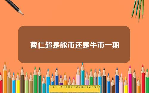 曹仁超是熊市还是牛市一期