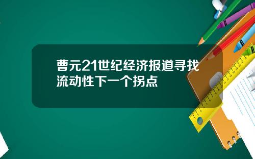 曹元21世纪经济报道寻找流动性下一个拐点