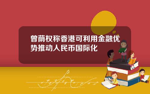 曾荫权称香港可利用金融优势推动人民币国际化