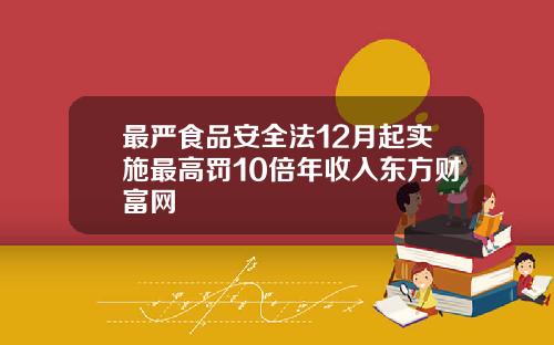 最严食品安全法12月起实施最高罚10倍年收入东方财富网