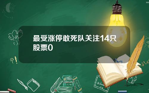 最受涨停敢死队关注14只股票0