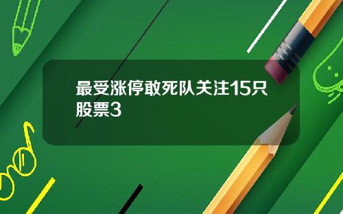 最受涨停敢死队关注15只股票3