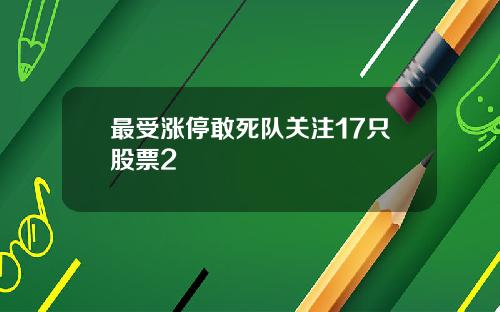 最受涨停敢死队关注17只股票2