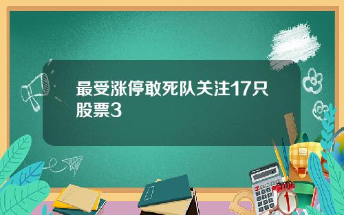 最受涨停敢死队关注17只股票3