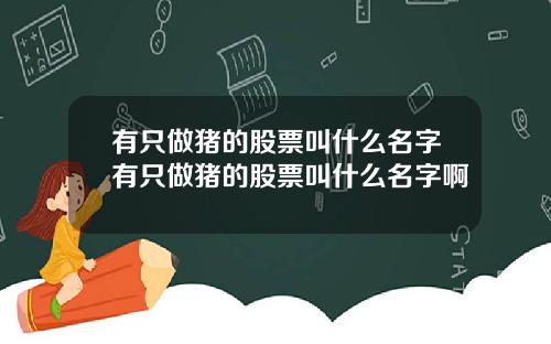 有只做猪的股票叫什么名字有只做猪的股票叫什么名字啊