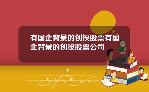 有国企背景的创投股票有国企背景的创投股票公司