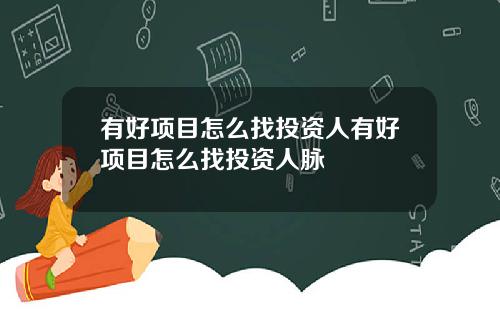 有好项目怎么找投资人有好项目怎么找投资人脉