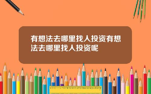 有想法去哪里找人投资有想法去哪里找人投资呢