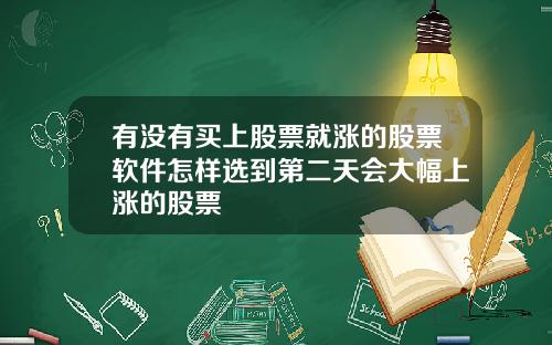 有没有买上股票就涨的股票软件怎样选到第二天会大幅上涨的股票