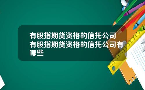 有股指期货资格的信托公司有股指期货资格的信托公司有哪些