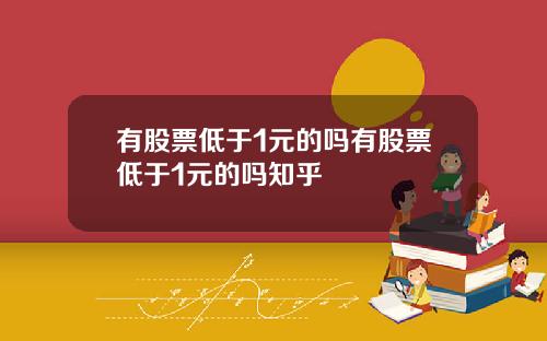 有股票低于1元的吗有股票低于1元的吗知乎
