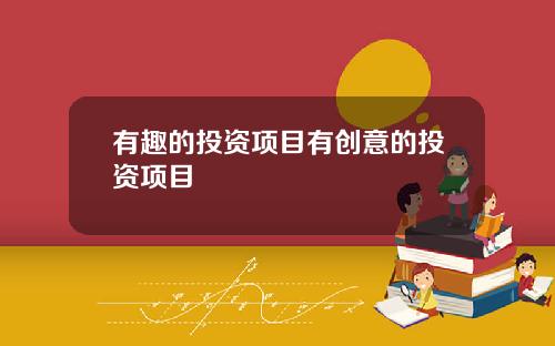有趣的投资项目有创意的投资项目