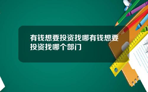 有钱想要投资找哪有钱想要投资找哪个部门