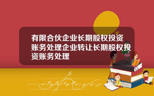 有限合伙企业长期股权投资账务处理企业转让长期股权投资账务处理