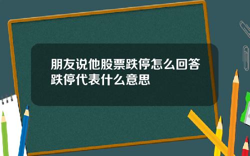朋友说他股票跌停怎么回答跌停代表什么意思