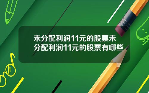 未分配利润11元的股票未分配利润11元的股票有哪些
