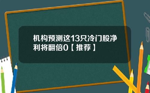 机构预测这13只冷门股净利将翻倍0【推荐】