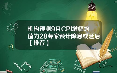 机构预测9月CPI增幅均值为28专家预计降息或延后【推荐】