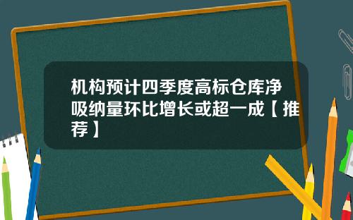 机构预计四季度高标仓库净吸纳量环比增长或超一成【推荐】